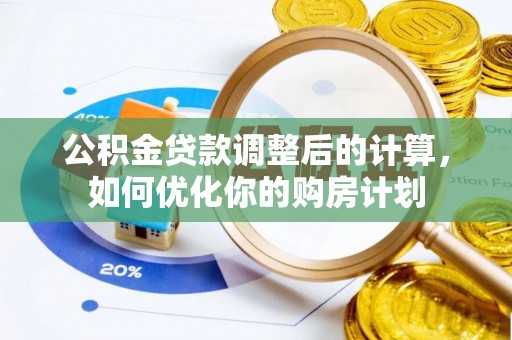 港口公积金贷款调整后的计算，如何优化你的购房计划