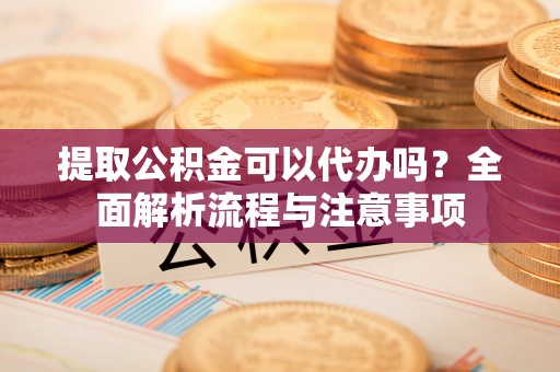 港口提取公积金可以代办吗？全面解析流程与注意事项