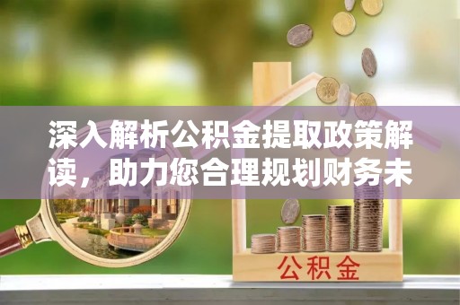港口深入解析公积金提取政策解读，助力您合理规划财务未来