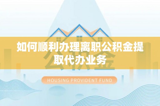 港口如何顺利办理离职公积金提取代办业务