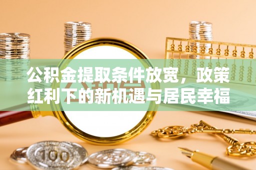 港口公积金提取条件放宽，政策红利下的新机遇与居民幸福感提升