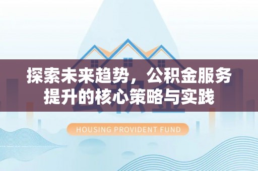 港口探索未来趋势，公积金服务提升的核心策略与实践