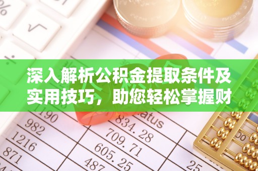 港口深入解析公积金提取条件及实用技巧，助您轻松掌握财富管理
