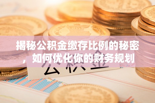 港口揭秘公积金缴存比例的秘密，如何优化你的财务规划