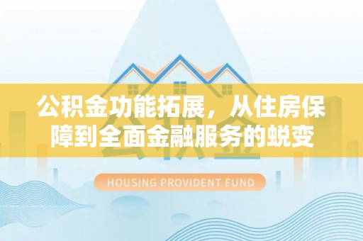 港口公积金功能拓展，从住房保障到全面金融服务的蜕变