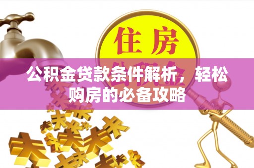 港口公积金贷款条件解析，轻松购房的必备攻略