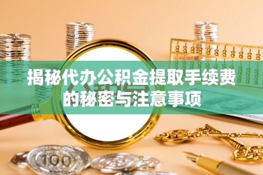港口揭秘代办公积金提取手续费的秘密与注意事项