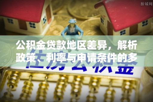 港口公积金贷款地区差异，解析政策、利率与申请条件的多维影响