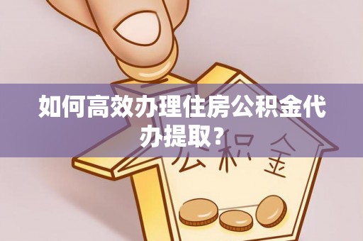 港口如何高效办理住房公积金代办提取？