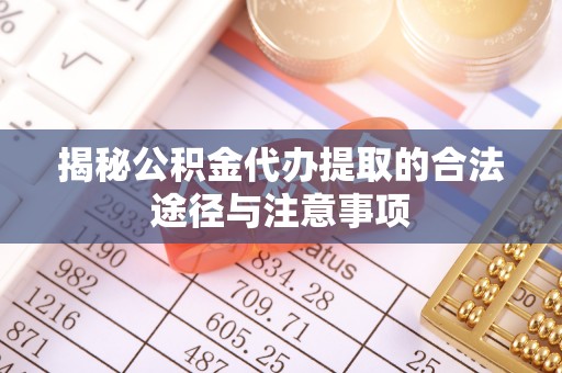 港口揭秘公积金代办提取的合法途径与注意事项