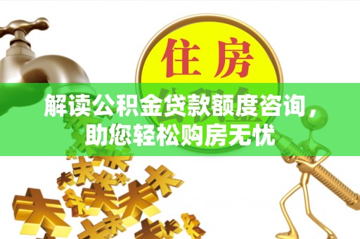 港口解读公积金贷款额度咨询，助您轻松购房无忧