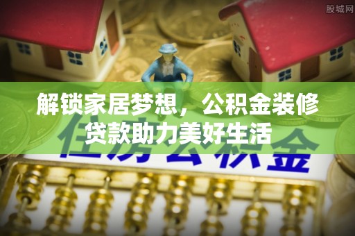 港口解锁家居梦想，公积金装修贷款助力美好生活