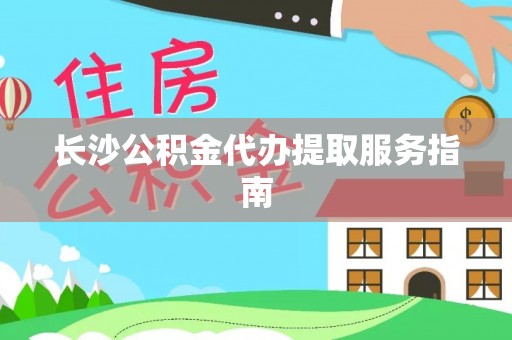 港口长沙公积金代办提取服务指南