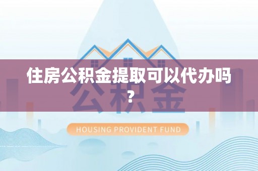 港口住房公积金提取可以代办吗？