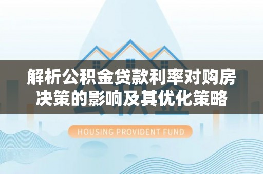 港口解析公积金贷款利率对购房决策的影响及其优化策略