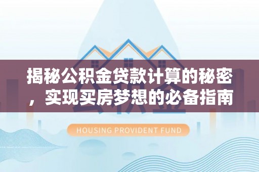 港口揭秘公积金贷款计算的秘密，实现买房梦想的必备指南