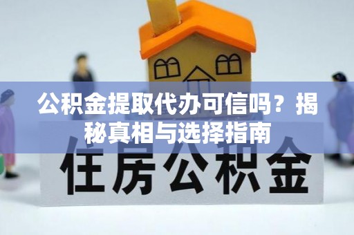 港口公积金提取代办可信吗？揭秘真相与选择指南