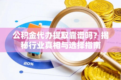 港口公积金代办提取靠谱吗？揭秘行业真相与选择指南