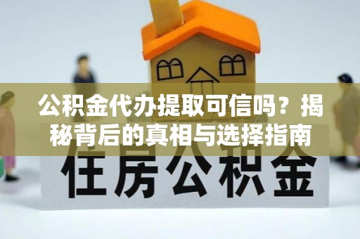 港口公积金代办提取可信吗？揭秘背后的真相与选择指南