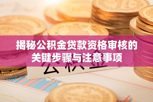 港口揭秘公积金贷款资格审核的关键步骤与注意事项