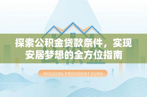 港口探索公积金贷款条件，实现安居梦想的全方位指南