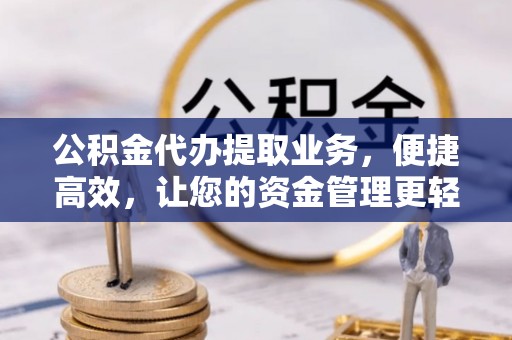 港口公积金代办提取业务，便捷高效，让您的资金管理更轻松