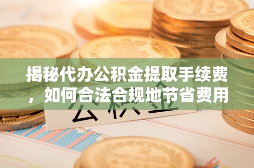 港口揭秘代办公积金提取手续费，如何合法合规地节省费用