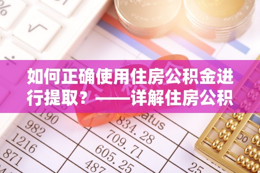 港口如何正确使用住房公积金进行提取？——详解住房公积金代办提取流程与注意事项
