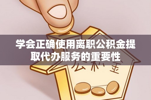 港口学会正确使用离职公积金提取代办服务的重要性
