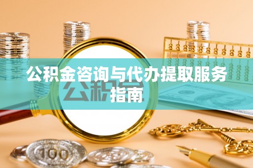 港口公积金咨询与代办提取服务指南
