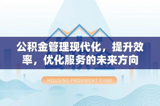 港口公积金管理现代化，提升效率，优化服务的未来方向