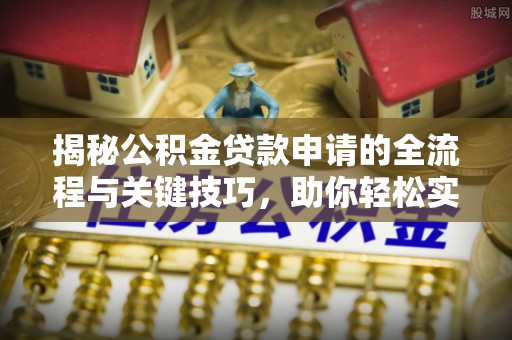 港口揭秘公积金贷款申请的全流程与关键技巧，助你轻松实现购房梦想