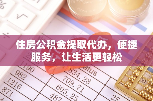 港口住房公积金提取代办，便捷服务，让生活更轻松