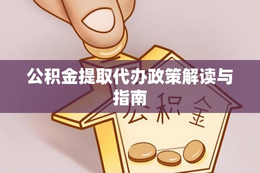 港口公积金提取代办政策解读与指南