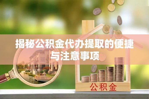 港口揭秘公积金代办提取的便捷与注意事项