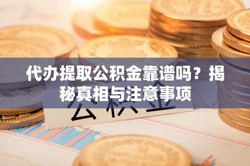 港口代办提取公积金靠谱吗？揭秘真相与注意事项