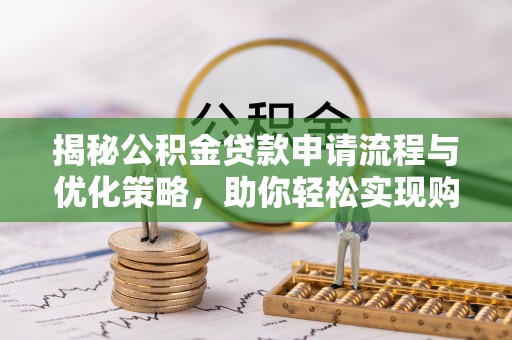 港口揭秘公积金贷款申请流程与优化策略，助你轻松实现购房梦想