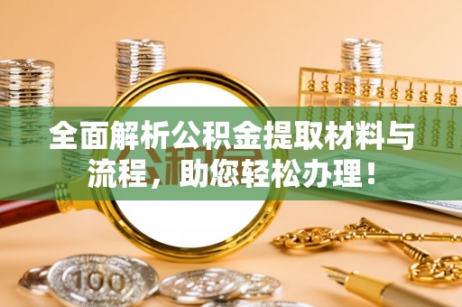 港口全面解析公积金提取材料与流程，助您轻松办理！