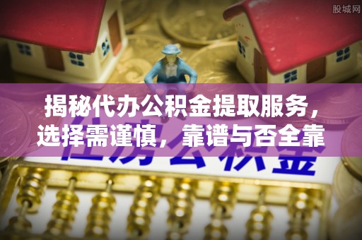 港口揭秘代办公积金提取服务，选择需谨慎，靠谱与否全靠这几点