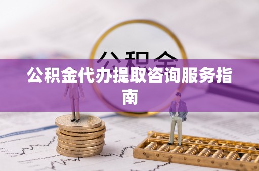 港口公积金代办提取咨询服务指南