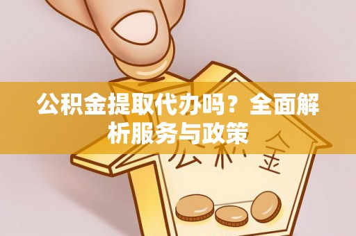 港口公积金提取代办吗？全面解析服务与政策