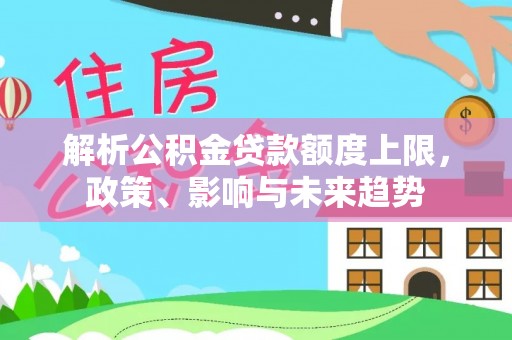 港口解析公积金贷款额度上限，政策、影响与未来趋势