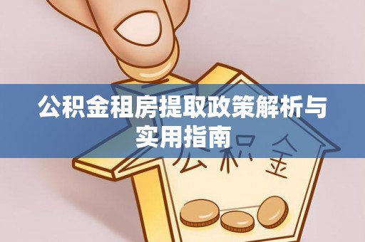 港口公积金租房提取政策解析与实用指南