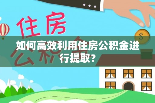 港口如何高效利用住房公积金进行提取？