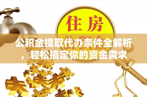 港口公积金提取代办条件全解析，轻松搞定你的资金需求