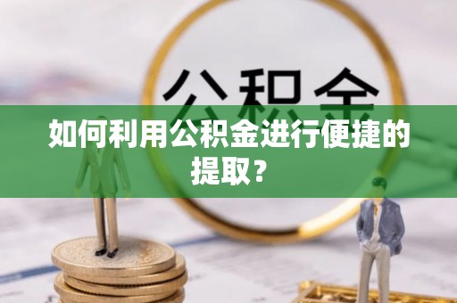 港口如何利用公积金进行便捷的提取？