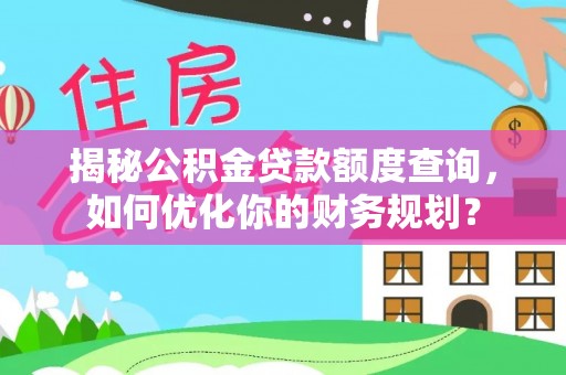 港口揭秘公积金贷款额度查询，如何优化你的财务规划？