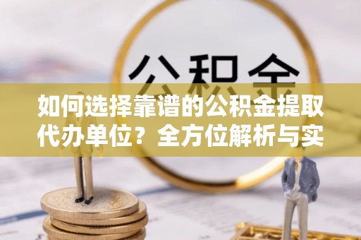 港口如何选择靠谱的公积金提取代办单位？全方位解析与实用指南
