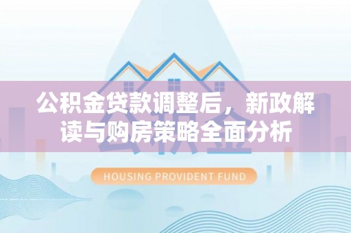 港口公积金贷款调整后，新政解读与购房策略全面分析
