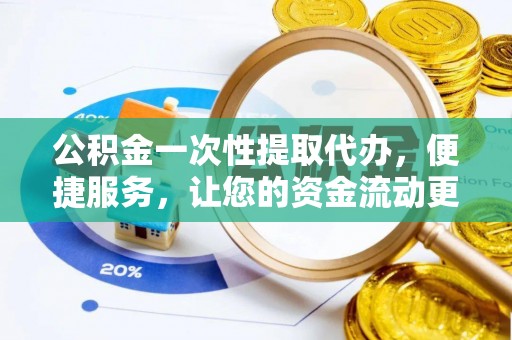 港口公积金一次性提取代办，便捷服务，让您的资金流动更高效